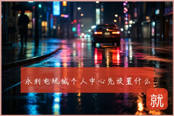 永利电玩城个人中心先设置什么