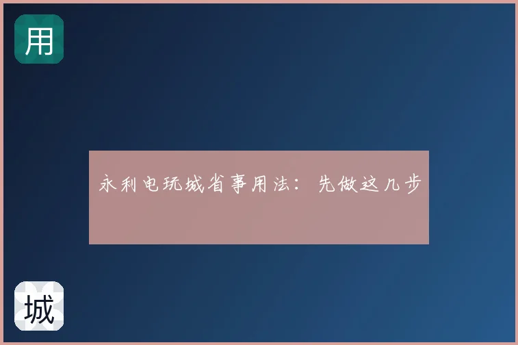永利电玩城省事用法：先做这几步