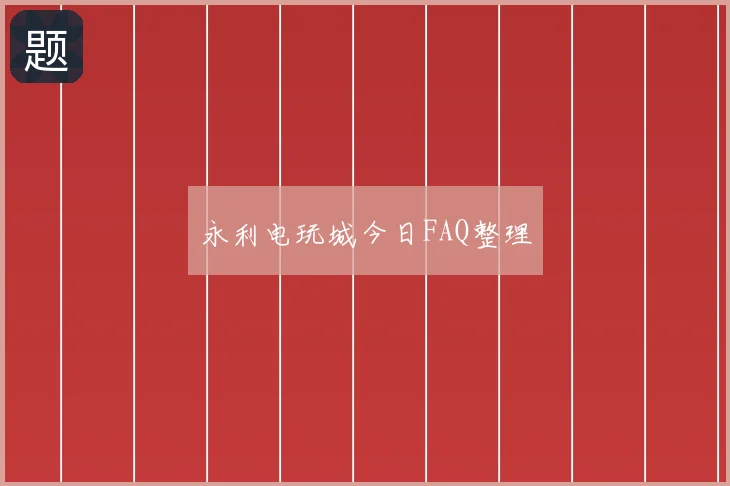 永利电玩城今日FAQ整理